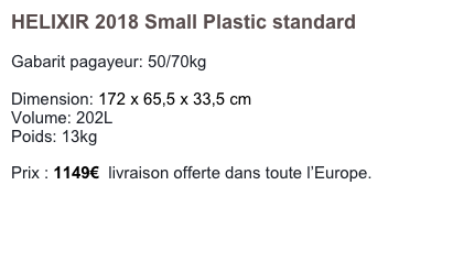 HELIXIR 2018 Small Plastic standard

Gabarit pagayeur: 50/70kg

Dimension: 172 x 65,5 x 33,5 cm
Volume: 202L
Poids: 13kg

Prix : 1100€  livraison offerte dans toute l’Europe.
