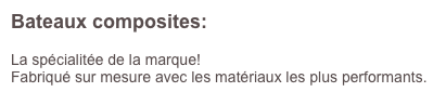 Bateaux composites: 

La spécialitée de la marque!
Fabriqué sur mesure avec les matériaux les plus performants.